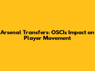 Arsenal Transfers: OSCI's Impact on Player Movement