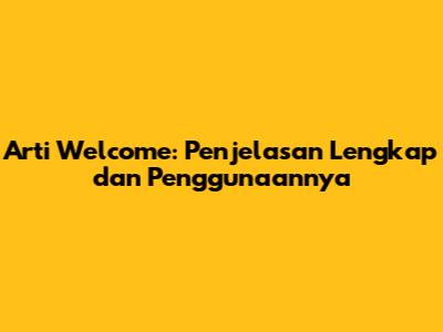 Arti Welcome: Penjelasan Lengkap dan Penggunaannya