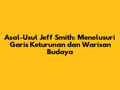 Asal-Usul Jeff Smith: Menelusuri Garis Keturunan dan Warisan Budaya