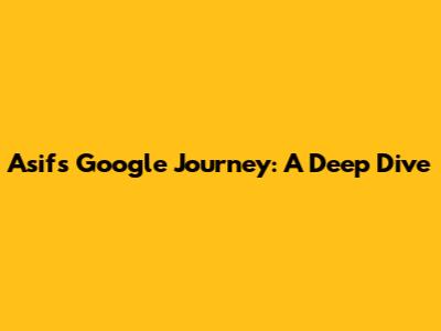 Asif's Google Journey: A Deep Dive