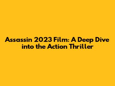 Assassin 2023 Film: A Deep Dive into the Action Thriller