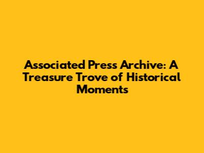 Associated Press Archive: A Treasure Trove of Historical Moments