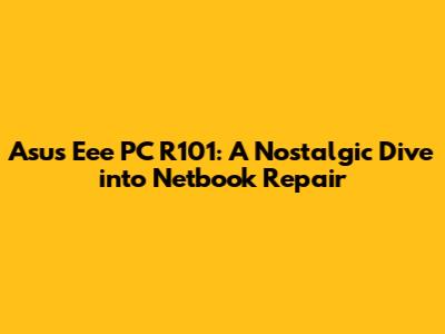 Asus Eee PC R101: A Nostalgic Dive into Netbook Repair