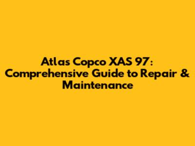 Atlas Copco XAS 97: Comprehensive Guide to Repair & Maintenance