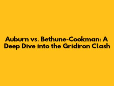 Auburn vs. Bethune-Cookman: A Deep Dive into the Gridiron Clash