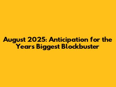August 2025: Anticipation for the Year's Biggest Blockbuster