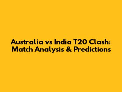 Australia vs India T20 Clash: Match Analysis & Predictions