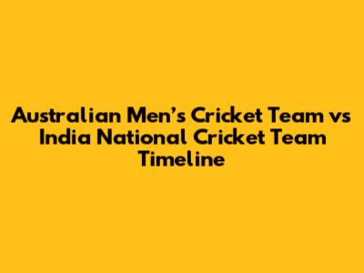 Australian Men’s Cricket Team vs India National Cricket Team Timeline
