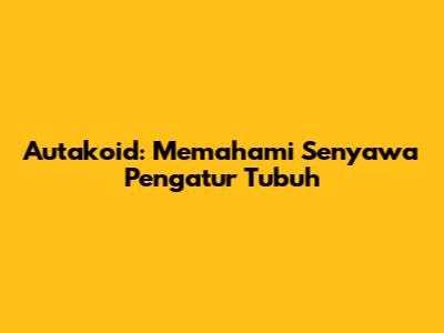 Autakoid: Memahami Senyawa Pengatur Tubuh