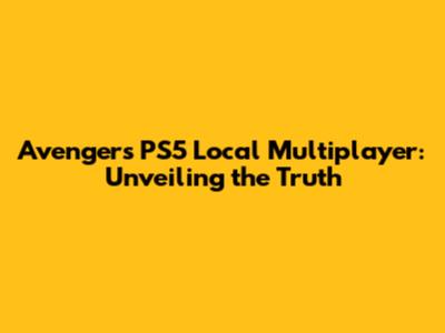 Avengers PS5 Local Multiplayer: Unveiling the Truth