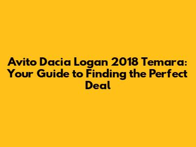 Avito Dacia Logan 2018 Temara: Your Guide to Finding the Perfect Deal