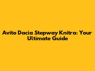 Avito Dacia Stepway Knitra: Your Ultimate Guide