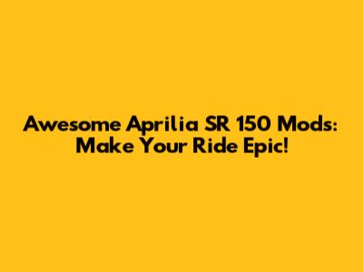 Awesome Aprilia SR 150 Mods: Make Your Ride Epic!