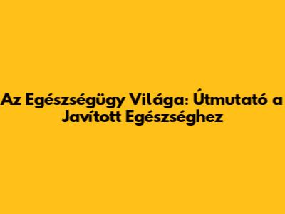 Az Egészségügy Világa: Útmutató a Javított Egészséghez