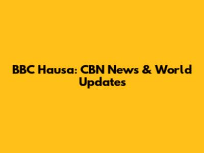 BBC Hausa: CBN News & World Updates