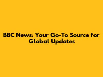 BBC News: Your Go-To Source for Global Updates