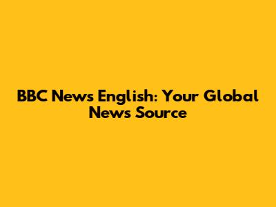 BBC News English: Your Global News Source