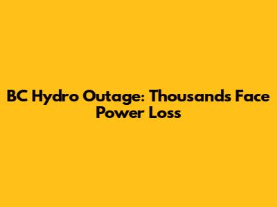 BC Hydro Outage: Thousands Face Power Loss