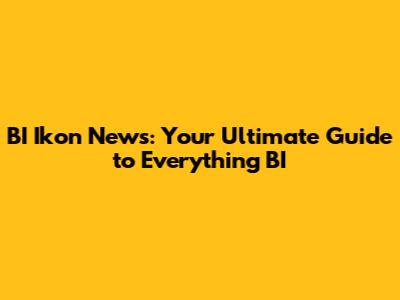 BI Ikon News: Your Ultimate Guide to Everything BI