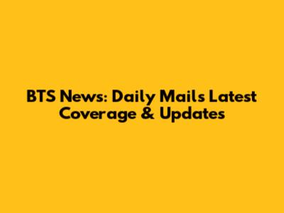BTS News: Daily Mail's Latest Coverage & Updates