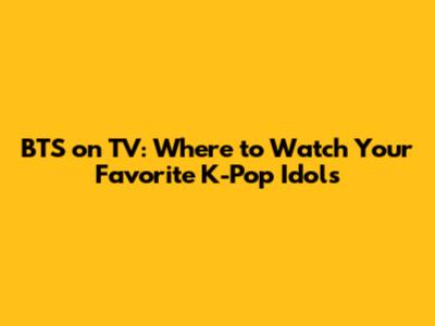 BTS on TV: Where to Watch Your Favorite K-Pop Idols