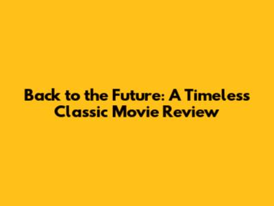Back to the Future: A Timeless Classic Movie Review