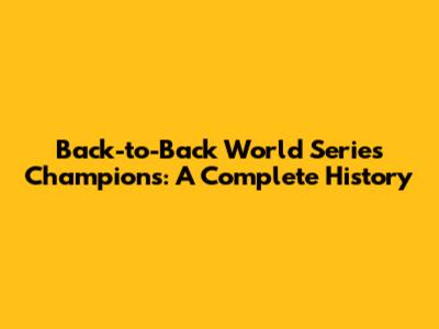 Back-to-Back World Series Champions: A Complete History