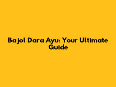 Bajol Dara Ayu: Your Ultimate Guide