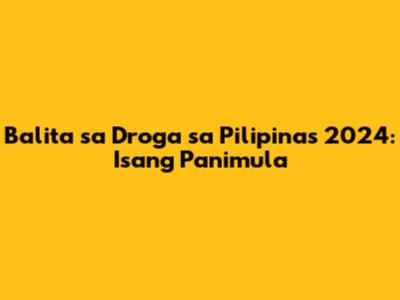 Balita sa Droga sa Pilipinas 2024: Isang Panimula