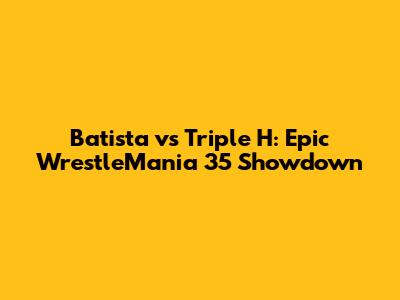 Batista vs Triple H: Epic WrestleMania 35 Showdown