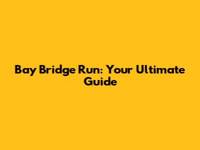 Bay Bridge Run: Your Ultimate Guide