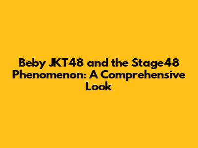 Beby JKT48 and the Stage48 Phenomenon: A Comprehensive Look