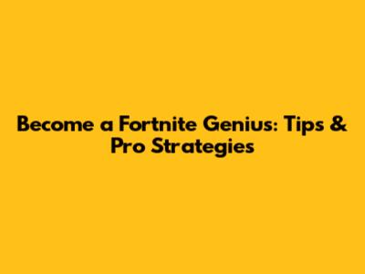 Become a Fortnite Genius: Tips & Pro Strategies
