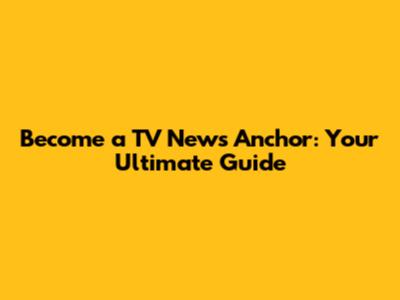 Become a TV News Anchor: Your Ultimate Guide