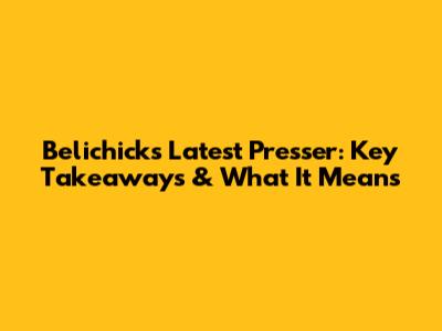 Belichick's Latest Presser: Key Takeaways & What It Means