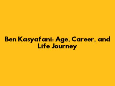 Ben Kasyafani: Age, Career, and Life Journey