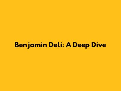 Benjamin Deli: A Deep Dive