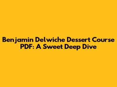 Benjamin Delwiche Dessert Course PDF: A Sweet Deep Dive