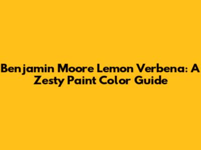 Benjamin Moore Lemon Verbena: A Zesty Paint Color Guide