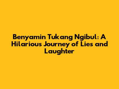 Benyamin Tukang Ngibul: A Hilarious Journey of Lies and Laughter