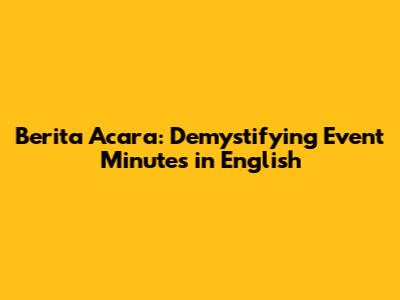 Berita Acara: Demystifying Event Minutes in English