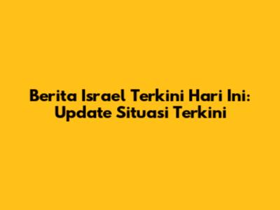 Berita Israel Terkini Hari Ini: Update Situasi Terkini