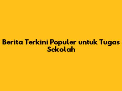 Berita Terkini Populer untuk Tugas Sekolah