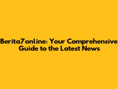 Berita7online: Your Comprehensive Guide to the Latest News