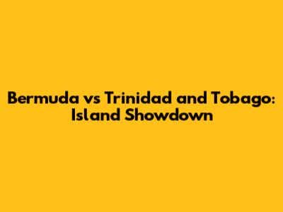 Bermuda vs Trinidad and Tobago: Island Showdown