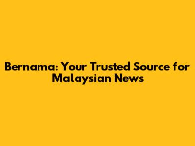 Bernama: Your Trusted Source for Malaysian News