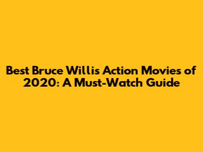 Best Bruce Willis Action Movies of 2020: A Must-Watch Guide