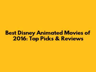 Best Disney Animated Movies of 2016: Top Picks & Reviews