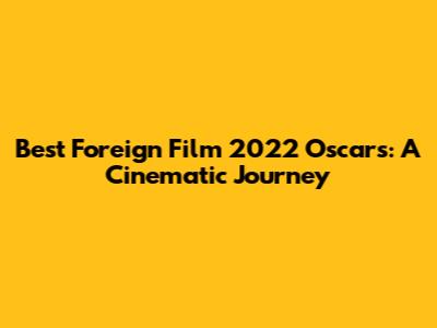 Best Foreign Film 2022 Oscars: A Cinematic Journey