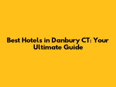 Best Hotels in Danbury CT: Your Ultimate Guide
